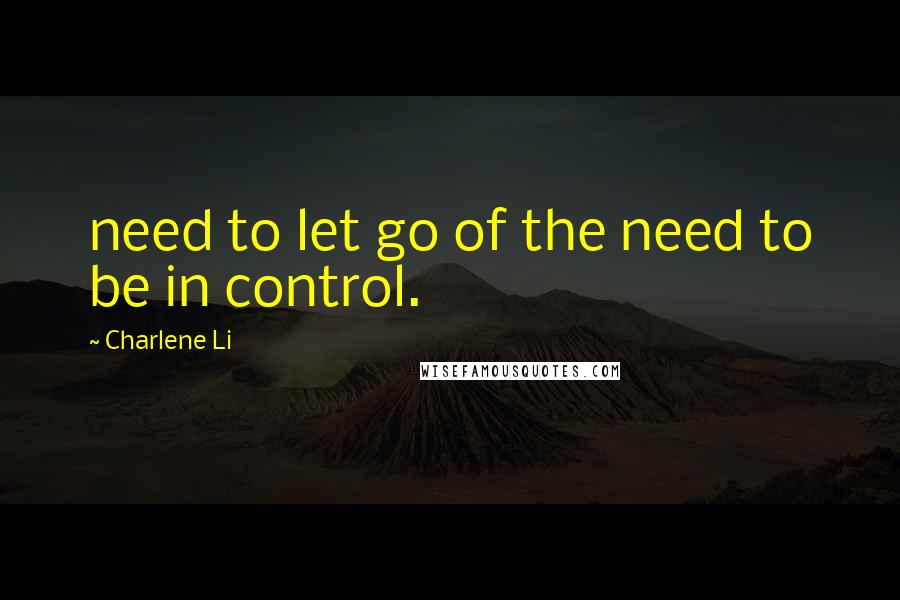 Charlene Li Quotes: need to let go of the need to be in control.