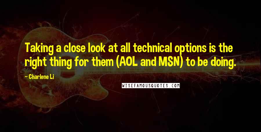 Charlene Li Quotes: Taking a close look at all technical options is the right thing for them (AOL and MSN) to be doing.