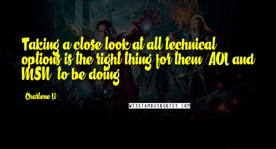 Charlene Li Quotes: Taking a close look at all technical options is the right thing for them (AOL and MSN) to be doing.