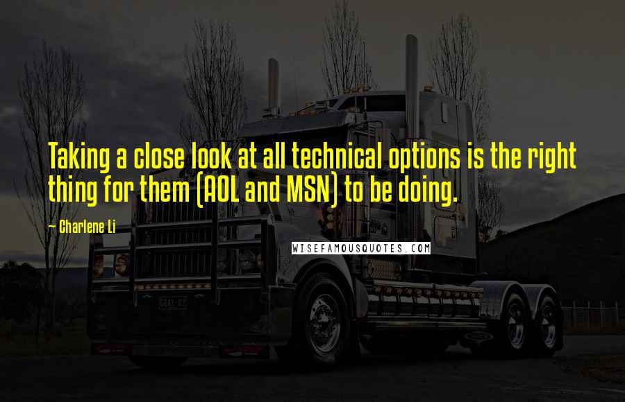 Charlene Li Quotes: Taking a close look at all technical options is the right thing for them (AOL and MSN) to be doing.