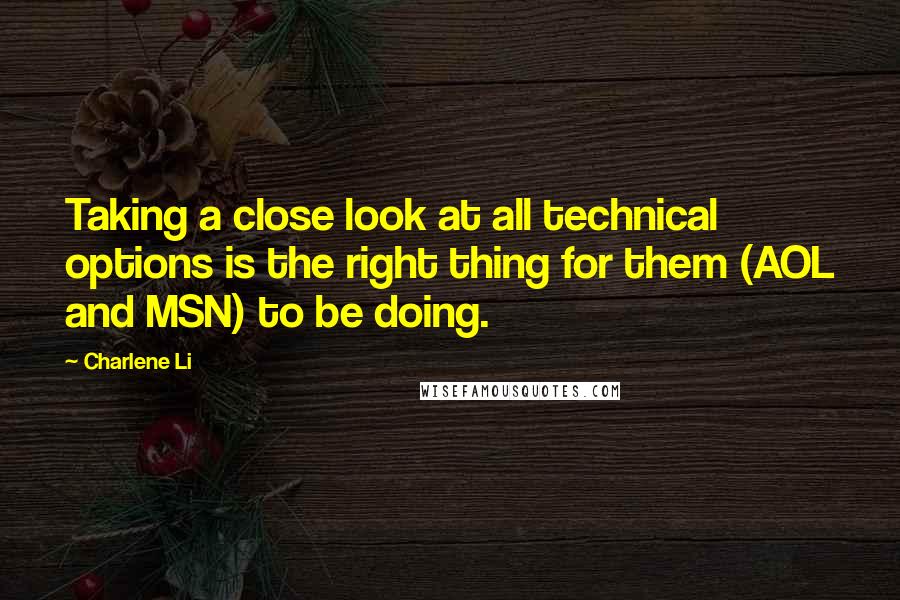 Charlene Li Quotes: Taking a close look at all technical options is the right thing for them (AOL and MSN) to be doing.