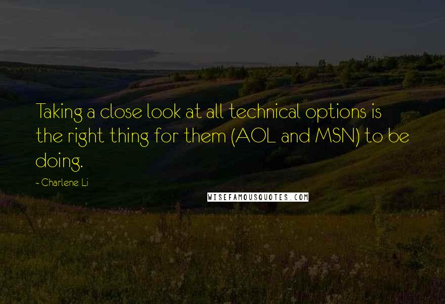 Charlene Li Quotes: Taking a close look at all technical options is the right thing for them (AOL and MSN) to be doing.