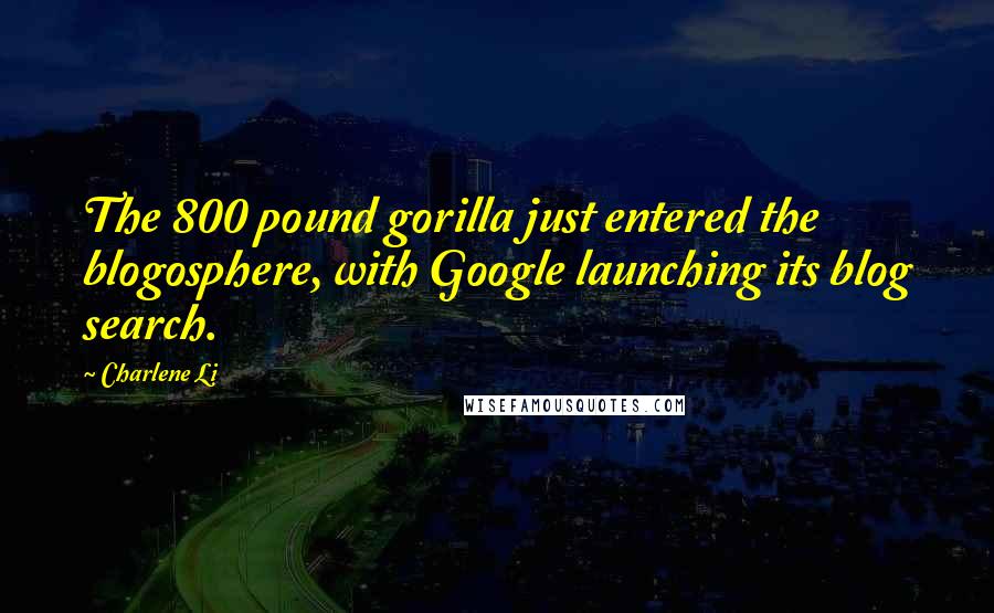 Charlene Li Quotes: The 800 pound gorilla just entered the blogosphere, with Google launching its blog search.