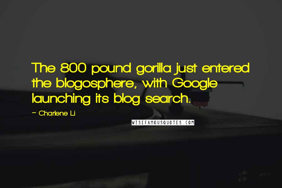 Charlene Li Quotes: The 800 pound gorilla just entered the blogosphere, with Google launching its blog search.