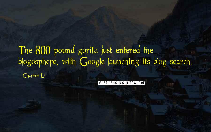 Charlene Li Quotes: The 800 pound gorilla just entered the blogosphere, with Google launching its blog search.