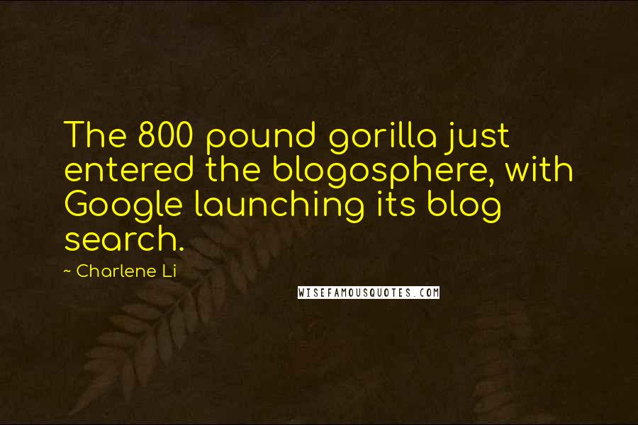 Charlene Li Quotes: The 800 pound gorilla just entered the blogosphere, with Google launching its blog search.