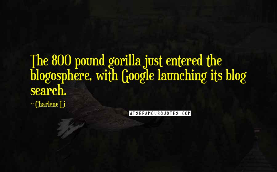 Charlene Li Quotes: The 800 pound gorilla just entered the blogosphere, with Google launching its blog search.