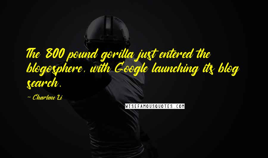 Charlene Li Quotes: The 800 pound gorilla just entered the blogosphere, with Google launching its blog search.