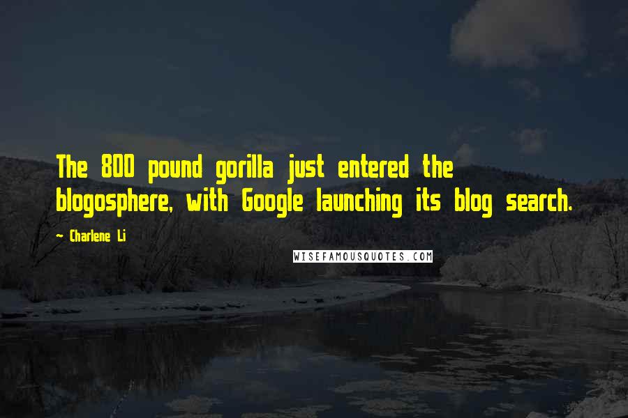 Charlene Li Quotes: The 800 pound gorilla just entered the blogosphere, with Google launching its blog search.