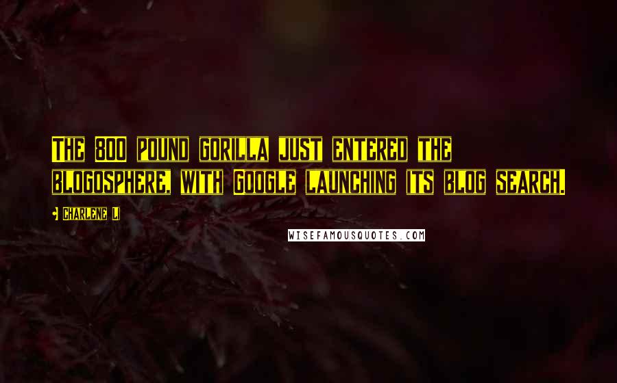 Charlene Li Quotes: The 800 pound gorilla just entered the blogosphere, with Google launching its blog search.