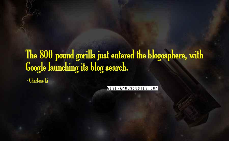 Charlene Li Quotes: The 800 pound gorilla just entered the blogosphere, with Google launching its blog search.