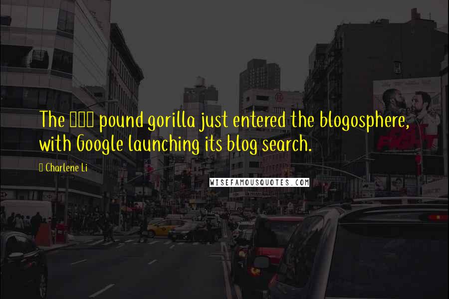 Charlene Li Quotes: The 800 pound gorilla just entered the blogosphere, with Google launching its blog search.