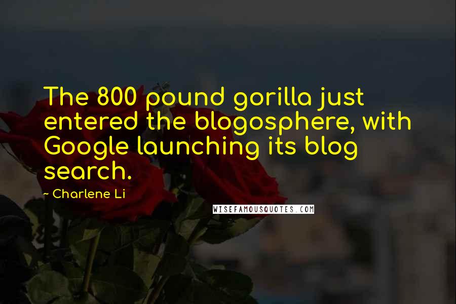 Charlene Li Quotes: The 800 pound gorilla just entered the blogosphere, with Google launching its blog search.