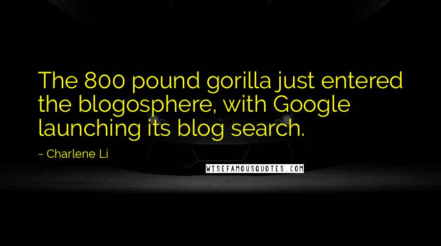 Charlene Li Quotes: The 800 pound gorilla just entered the blogosphere, with Google launching its blog search.