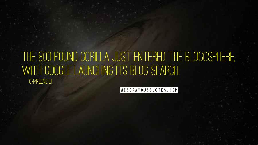 Charlene Li Quotes: The 800 pound gorilla just entered the blogosphere, with Google launching its blog search.