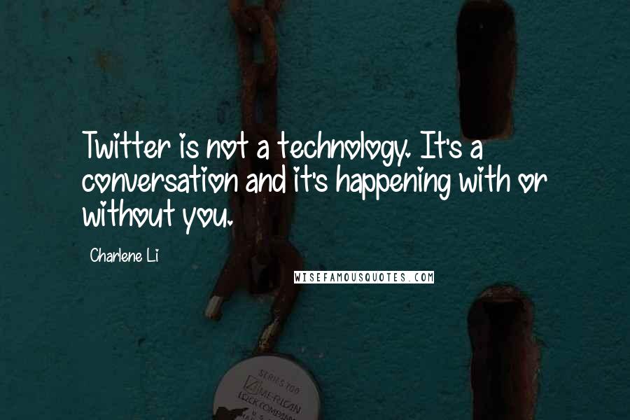 Charlene Li Quotes: Twitter is not a technology. It's a conversation and it's happening with or without you.