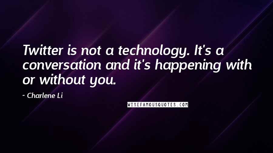 Charlene Li Quotes: Twitter is not a technology. It's a conversation and it's happening with or without you.