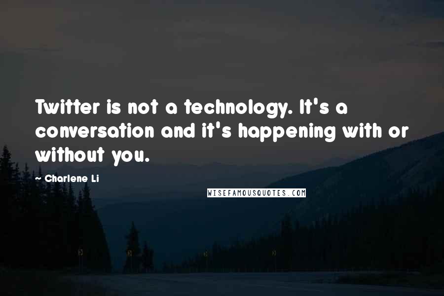 Charlene Li Quotes: Twitter is not a technology. It's a conversation and it's happening with or without you.