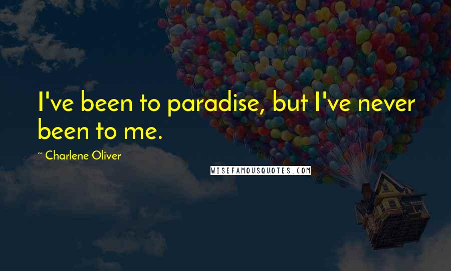 Charlene Oliver Quotes: I've been to paradise, but I've never been to me.