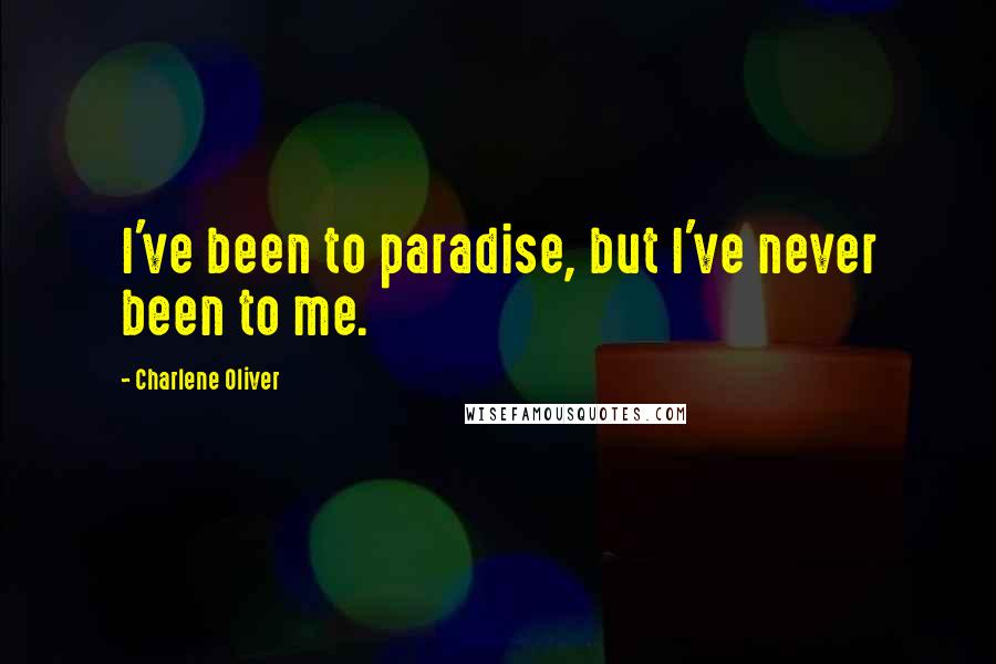 Charlene Oliver Quotes: I've been to paradise, but I've never been to me.