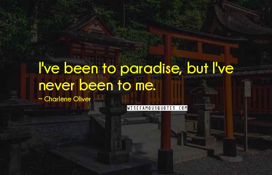 Charlene Oliver Quotes: I've been to paradise, but I've never been to me.