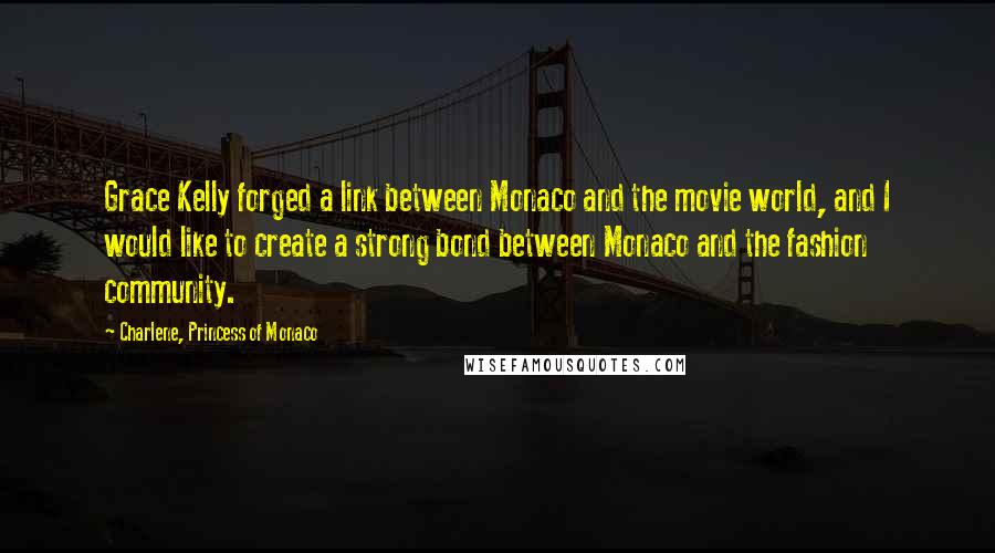 Charlene, Princess Of Monaco Quotes: Grace Kelly forged a link between Monaco and the movie world, and I would like to create a strong bond between Monaco and the fashion community.
