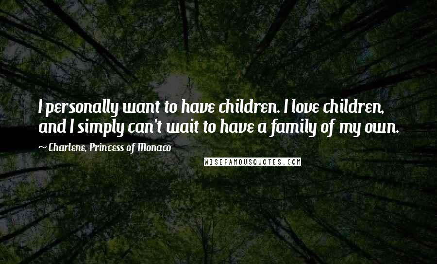 Charlene, Princess Of Monaco Quotes: I personally want to have children. I love children, and I simply can't wait to have a family of my own.