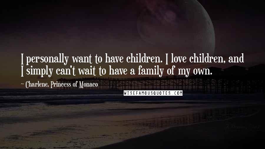 Charlene, Princess Of Monaco Quotes: I personally want to have children. I love children, and I simply can't wait to have a family of my own.