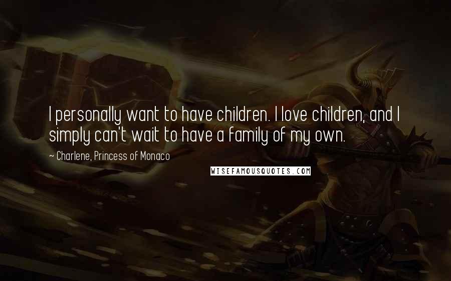 Charlene, Princess Of Monaco Quotes: I personally want to have children. I love children, and I simply can't wait to have a family of my own.