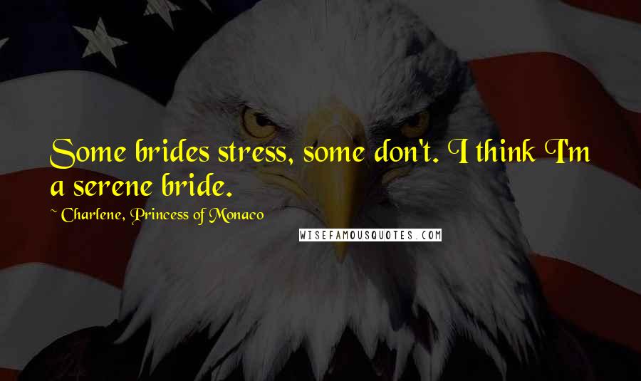 Charlene, Princess Of Monaco Quotes: Some brides stress, some don't. I think I'm a serene bride.