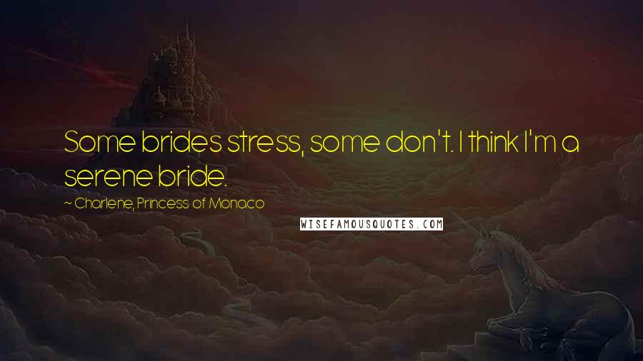 Charlene, Princess Of Monaco Quotes: Some brides stress, some don't. I think I'm a serene bride.