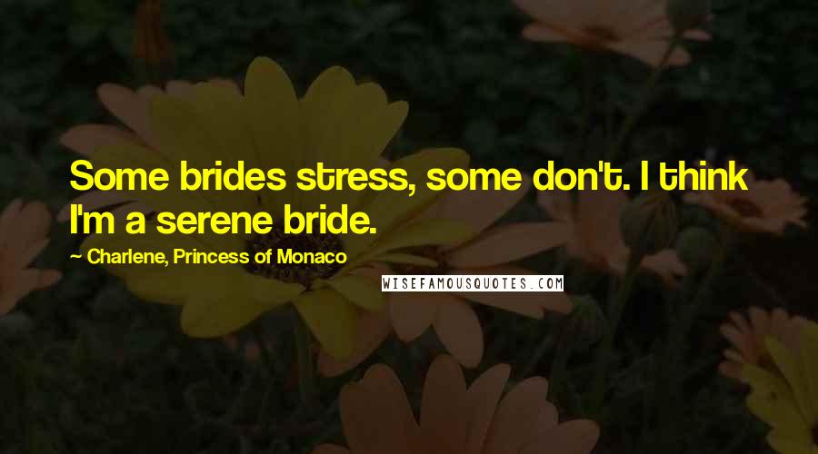 Charlene, Princess Of Monaco Quotes: Some brides stress, some don't. I think I'm a serene bride.