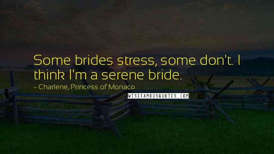 Charlene, Princess Of Monaco Quotes: Some brides stress, some don't. I think I'm a serene bride.