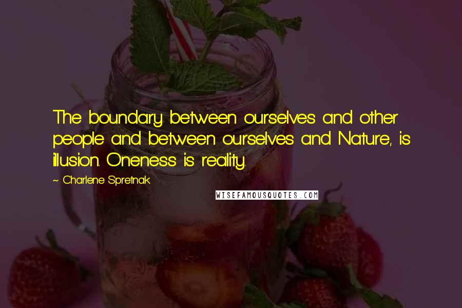 Charlene Spretnak Quotes: The boundary between ourselves and other people and between ourselves and Nature, is illusion. Oneness is reality.