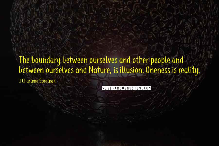 Charlene Spretnak Quotes: The boundary between ourselves and other people and between ourselves and Nature, is illusion. Oneness is reality.