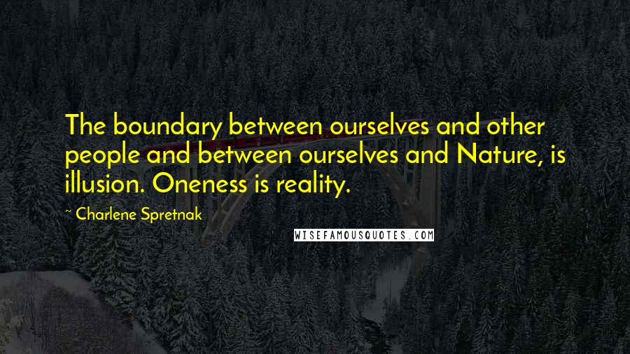 Charlene Spretnak Quotes: The boundary between ourselves and other people and between ourselves and Nature, is illusion. Oneness is reality.