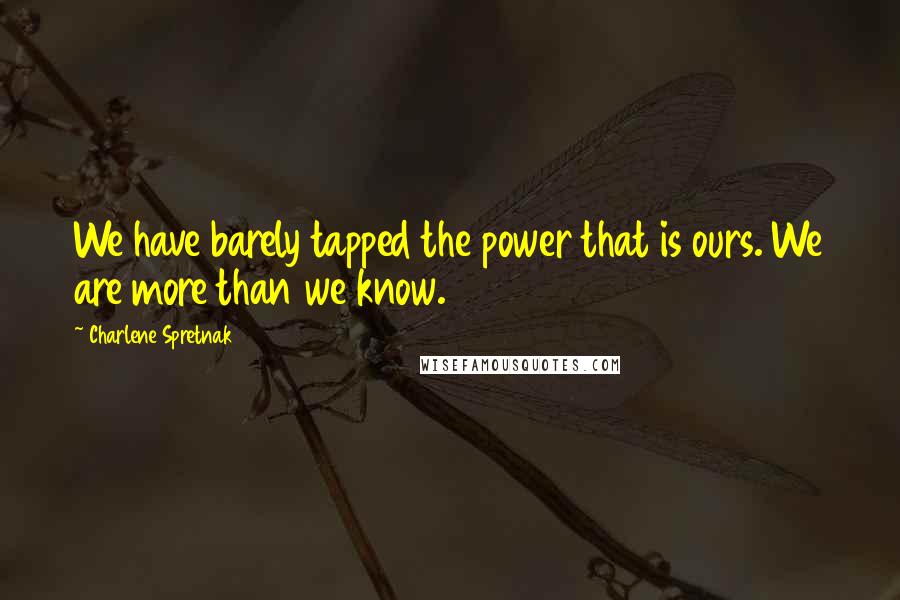 Charlene Spretnak Quotes: We have barely tapped the power that is ours. We are more than we know.