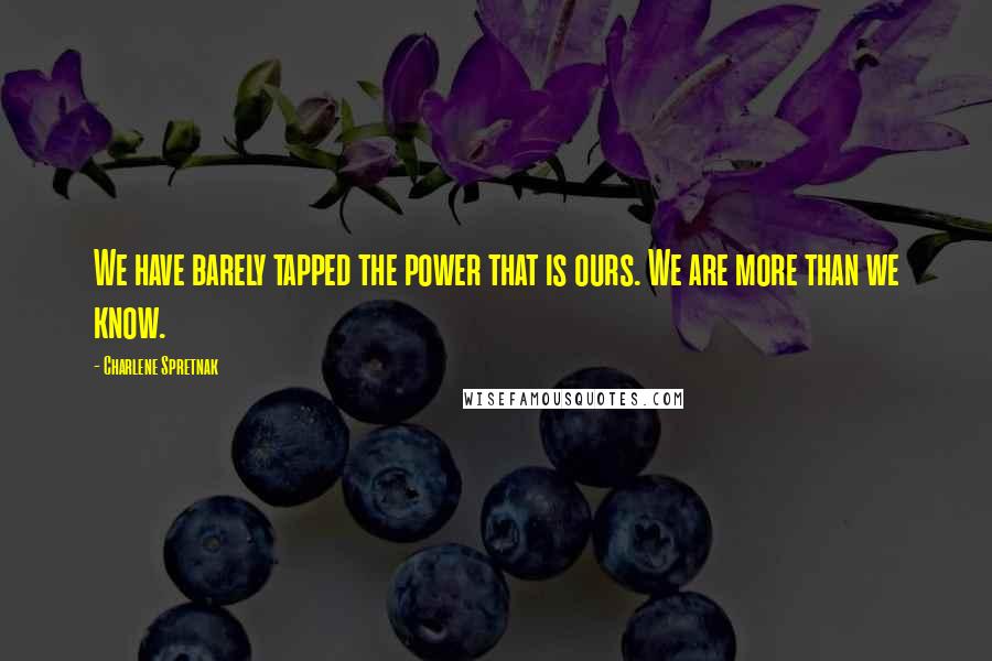 Charlene Spretnak Quotes: We have barely tapped the power that is ours. We are more than we know.