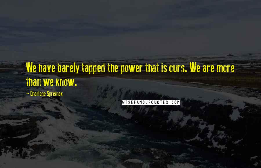 Charlene Spretnak Quotes: We have barely tapped the power that is ours. We are more than we know.