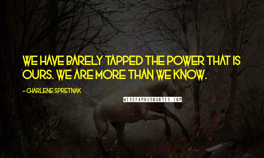 Charlene Spretnak Quotes: We have barely tapped the power that is ours. We are more than we know.