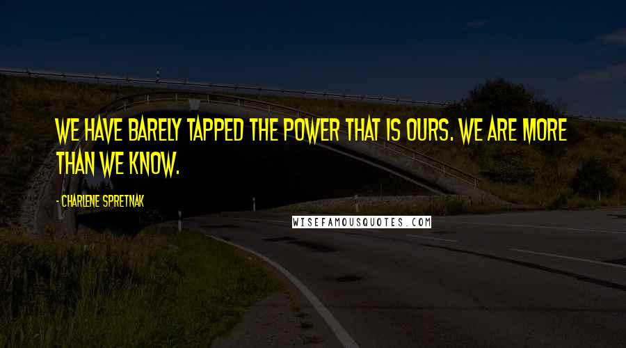 Charlene Spretnak Quotes: We have barely tapped the power that is ours. We are more than we know.