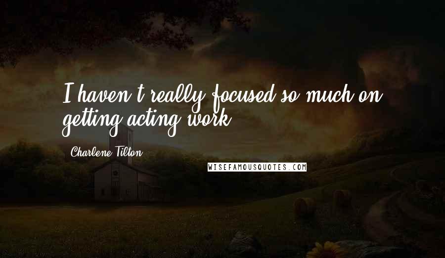 Charlene Tilton Quotes: I haven't really focused so much on getting acting work.
