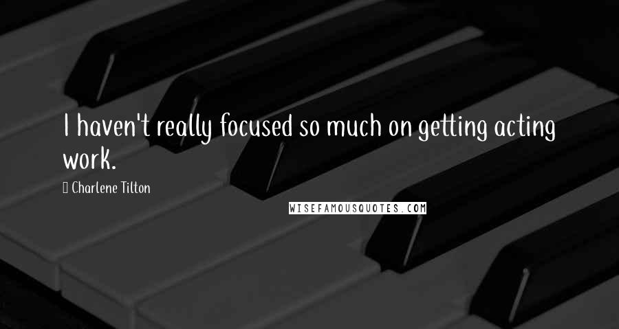 Charlene Tilton Quotes: I haven't really focused so much on getting acting work.