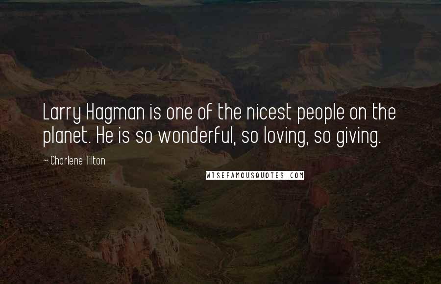 Charlene Tilton Quotes: Larry Hagman is one of the nicest people on the planet. He is so wonderful, so loving, so giving.