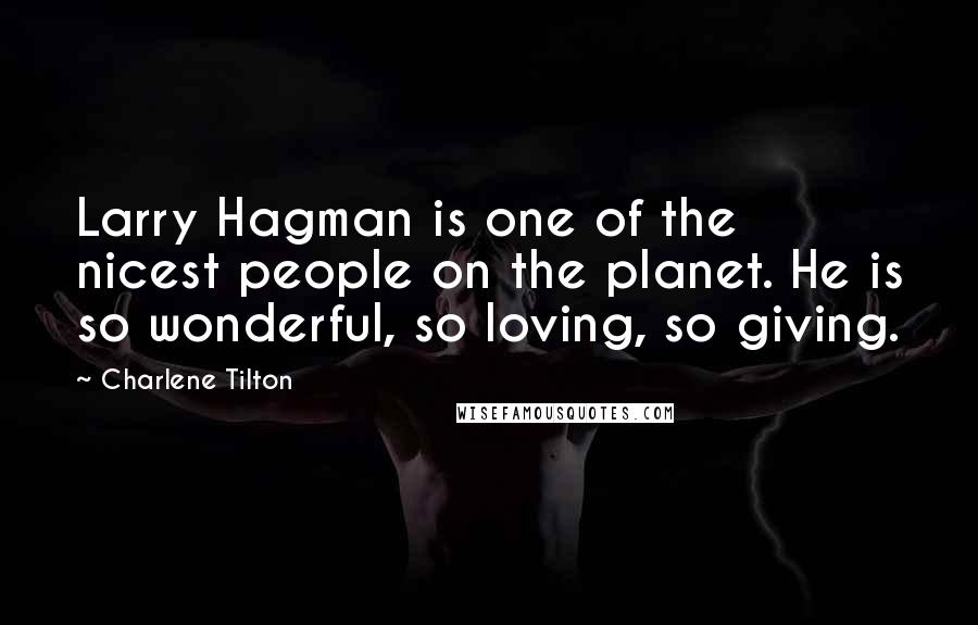 Charlene Tilton Quotes: Larry Hagman is one of the nicest people on the planet. He is so wonderful, so loving, so giving.