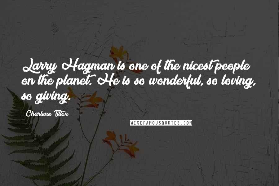 Charlene Tilton Quotes: Larry Hagman is one of the nicest people on the planet. He is so wonderful, so loving, so giving.