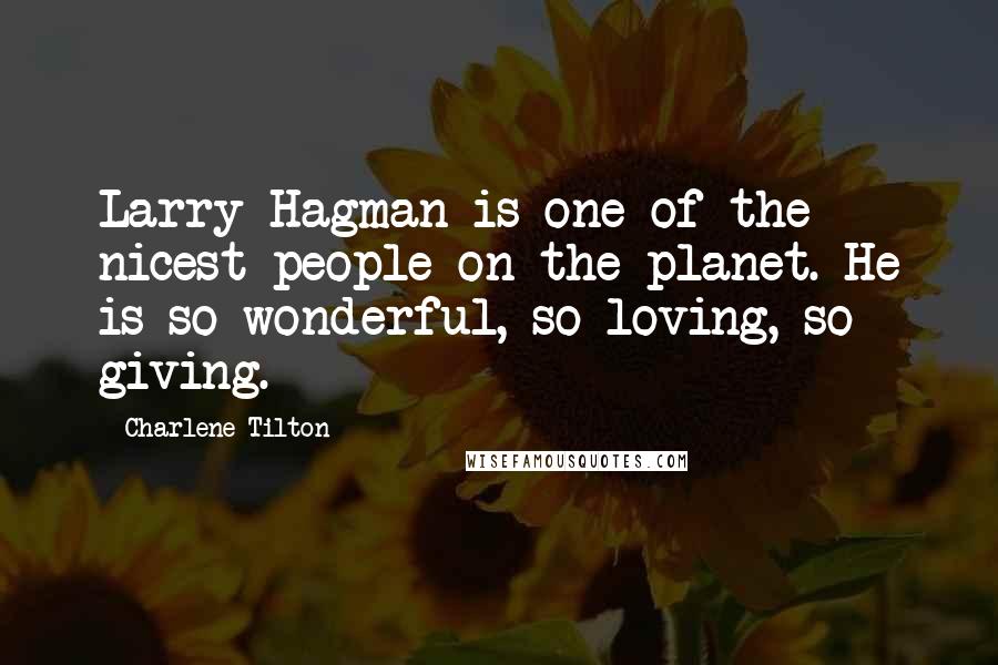 Charlene Tilton Quotes: Larry Hagman is one of the nicest people on the planet. He is so wonderful, so loving, so giving.