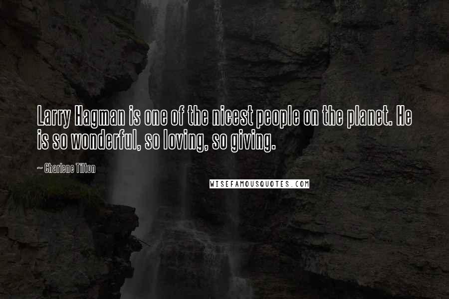 Charlene Tilton Quotes: Larry Hagman is one of the nicest people on the planet. He is so wonderful, so loving, so giving.