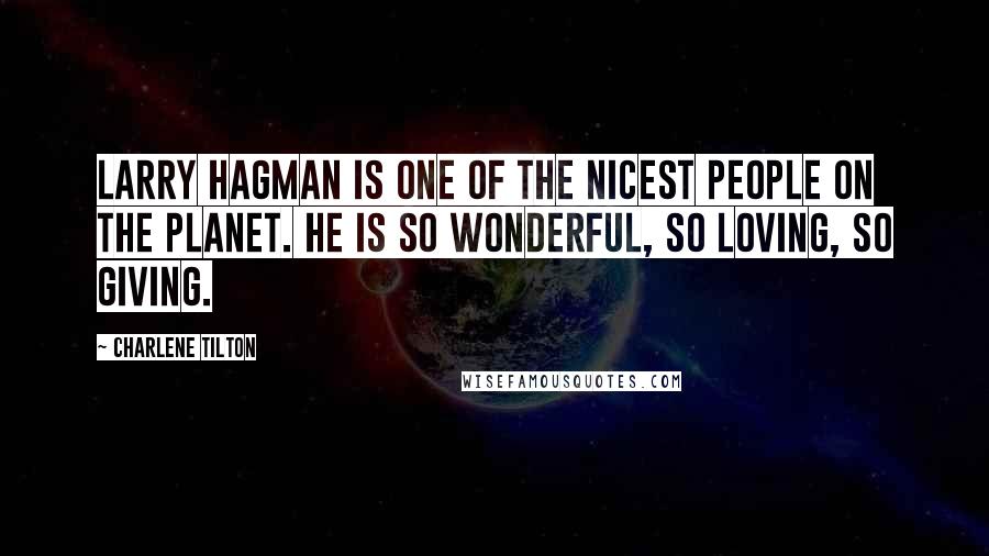 Charlene Tilton Quotes: Larry Hagman is one of the nicest people on the planet. He is so wonderful, so loving, so giving.