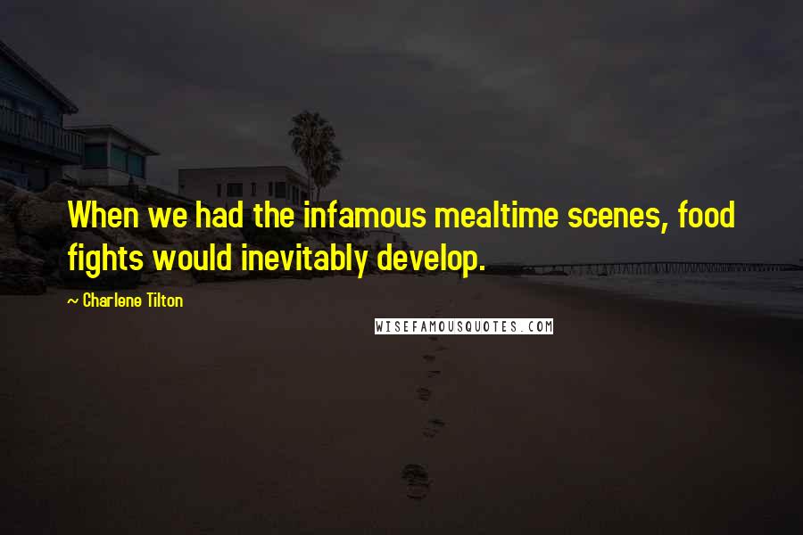 Charlene Tilton Quotes: When we had the infamous mealtime scenes, food fights would inevitably develop.